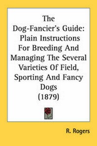 Enlarge image Cover: The Dog-Fancier's Guide - Kessinger Publishing