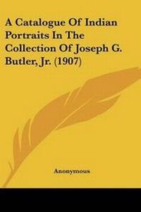 Abbildung von: A Catalogue Of Indian Portraits In The Collection Of Joseph G. Butler, Jr. (1907) - Kessinger Publishing