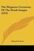 Cover: The Diegueno Ceremony Of The Death Images (1919) - Kessinger Publishing