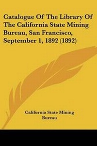 Abbildung von: Catalogue Of The Library Of The California State Mining Bureau, San Francisco, September 1, 1892 (1892) - Kessinger Publishing
