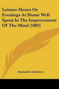 Bild: Leisure Hours Or Evenings At Home Well Spent In The Improvement Of The Mind (1802) - Kessinger Publishing