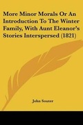 Cover: More Minor Morals Or An Introduction To The Winter Family, With Aunt Eleanor's Stories Interspersed (1821) - Kessinger Publishing