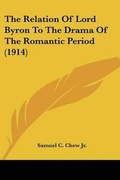 Cover: The Relation Of Lord Byron To The Drama Of The Romantic Period (1914) - Kessinger Publishing