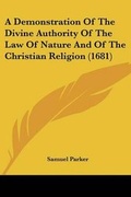 Cover: A Demonstration Of The Divine Authority Of The Law Of Nature And Of The Christian Religion (1681) - Kessinger Publishing Co