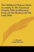 Cover: The Childhood Of Jesus Christ According To The Canonical Gospels, With An Historical Essay On The Brethren Of The Lord (1910) - Kessinger Publishing