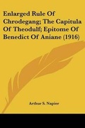 Cover: Enlarged Rule Of Chrodegang; The Capitula Of Theodulf; Epitome Of Benedict Of Aniane (1916) - Kessinger Publishing