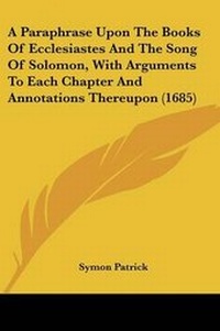 Enlarge image Cover: A Paraphrase Upon The Books Of Ecclesiastes And The Song Of Solomon, With Arguments To Each Chapter And Annotations Thereupon (1685) - Kessinger Publishing
