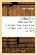 Cover: Collegiale de Saint-Quentin: Renseignements Pour Servir A l'Histoire de Cette Eglise - Hachette Livre - BNF