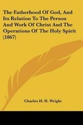 Cover: The Fatherhood Of God, And Its Relation To The Person And Work Of Christ And The Operations Of The Holy Spirit (1867) - Kessinger Publishing