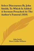 Cover: Select Discourses By John Smith; To Which Is Added A Sermon Preached At The Author's Funeral (1859) - Kessinger Publishing