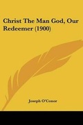 Cover: Christ The Man God, Our Redeemer (1900) - Kessinger Publishing