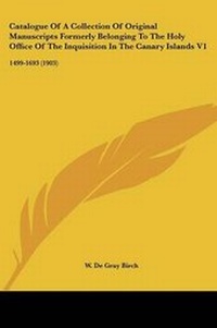 Abbildung von: Catalogue Of A Collection Of Original Manuscripts Formerly Belonging To The Holy Office Of The Inquisition In The Canary Islands V1 - Kessinger Publishing