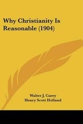 Cover: Why Christianity Is Reasonable (1904) - Kessinger Publishing