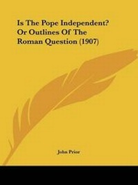 Enlarge image Cover: Is The Pope Independent? Or Outlines Of The Roman Question (1907) - Kessinger Publishing