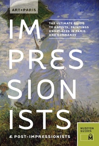 Abbildung von: Art + Paris Impressionists & Post-Impressionists : The Ultimate Guide to Artists, Paintings and Places in Paris and Normandy - Museyon Guides