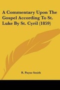 Cover: A Commentary Upon The Gospel According To St. Luke By St. Cyril (1859) - Kessinger Publishing