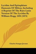 Cover: Lycidas And Epitaphium Damonis Of Milton, Including A Reprint Of The Rare Latin Version Of The Lycidas By William Hogg, 1694 (1874) - Kessinger Publishing