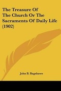 Cover: The Treasure Of The Church Or The Sacraments Of Daily Life (1902) - Kessinger Publishing