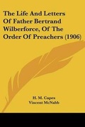 Cover: The Life And Letters Of Father Bertrand Wilberforce, Of The Order Of Preachers (1906) - Kessinger Publishing