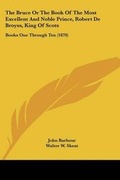 Cover: The Bruce Or The Book Of The Most Excellent And Noble Prince, Robert De Broyss, King Of Scots - Kessinger Publishing