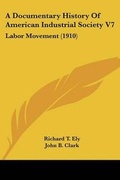 Cover: A Documentary History Of American Industrial Society V7 - Kessinger Publishing