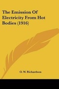 Cover: The Emission Of Electricity From Hot Bodies (1916) - Kessinger Publishing