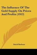 Cover: The Influence Of The Gold Supply On Prices And Profits (1913) - Kessinger Publishing