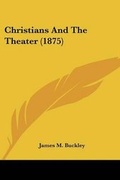 Cover: Christians And The Theater (1875) - Kessinger Publishing