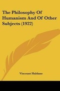 Cover: The Philosophy Of Humanism And Of Other Subjects (1922) - Kessinger Publishing