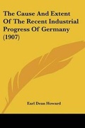 Cover: The Cause And Extent Of The Recent Industrial Progress Of Germany (1907) - Kessinger Publishing