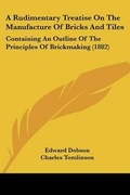 Cover: A Rudimentary Treatise On The Manufacture Of Bricks And Tiles - Kessinger Publishing