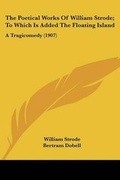 Cover: The Poetical Works Of William Strode; To Which Is Added The Floating Island - Kessinger Publishing