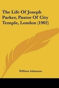 Cover: The Life Of Joseph Parker, Pastor Of City Temple, London (1902) - Kessinger Publishing
