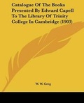 Cover: Catalogue Of The Books Presented By Edward Capell To The Library Of Trinity College In Cambridge (1903) - Kessinger Publishing