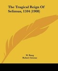 Cover: The Tragical Reign Of Selimus, 1594 (1908) - Kessinger Publishing