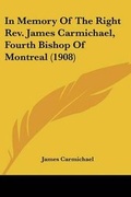 Cover: In Memory Of The Right Rev. James Carmichael, Fourth Bishop Of Montreal (1908) - Kessinger Publishing