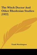 Cover: The Witch Doctor And Other Rhodesian Studies (1922) - Kessinger Publishing