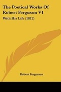 Cover: The Poetical Works Of Robert Ferguson V1 - Kessinger Publishing