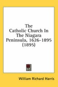 Cover: The Catholic Church In The Niagara Peninsula, 1626-1895 (1895) - Kessinger Publishing