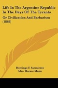 Cover: Life In The Argentine Republic In The Days Of The Tyrants - Kessinger Publishing Co