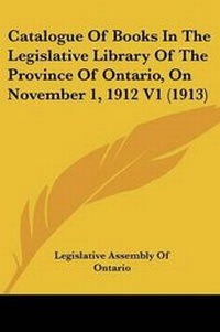 Abbildung von: Catalogue Of Books In The Legislative Library Of The Province Of Ontario, On November 1, 1912 V1 (1913) - Kessinger Publishing