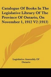 Abbildung von: Catalogue Of Books In The Legislative Library Of The Province Of Ontario, On November 1, 1912 V2 (1913) - Kessinger Publishing