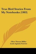 Cover: True Bird Stories From My Notebooks (1903) - Kessinger Publishing