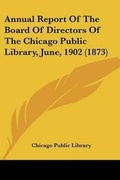 Cover: Annual Report Of The Board Of Directors Of The Chicago Public Library, June, 1902 (1873) - Kessinger Publishing
