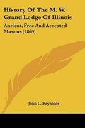 Cover: History Of The M. W. Grand Lodge Of Illinois - Kessinger Publishing