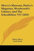 Cover: Merry's Museum, Parley's Magazine, Woodworth's Cabinet, And The Schoolfellow V37 (1859) - Kessinger Publishing