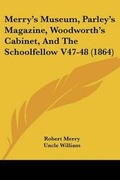 Cover: Merry's Museum, Parley's Magazine, Woodworth's Cabinet, And The Schoolfellow V47-48 (1864) - Kessinger Publishing