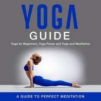 Abbildung von: Yoga Guide: Yoga for Beginners, Yoga Poses and Yoga and Meditation: A Guide to Perfect Meditation - Speedy Publishing Books