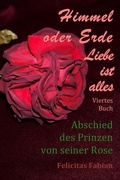 Cover: Himmel oder Erde - Liebe ist alles / Himmel oder Erde - Liebe ist alles - Band 4 - Abschied des Prinzen von seiner Rose - epubli