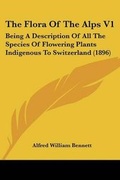 Cover: The Flora Of The Alps V1 - Kessinger Publishing